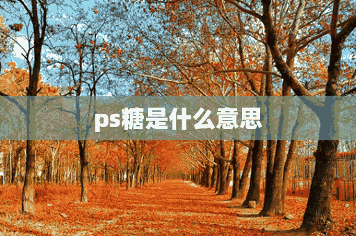 ps糖是什么意思(ps压片糖果是什么)